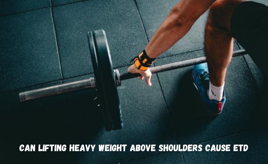 Can Lifting Heavy Weight Above Shoulders Cause ETD