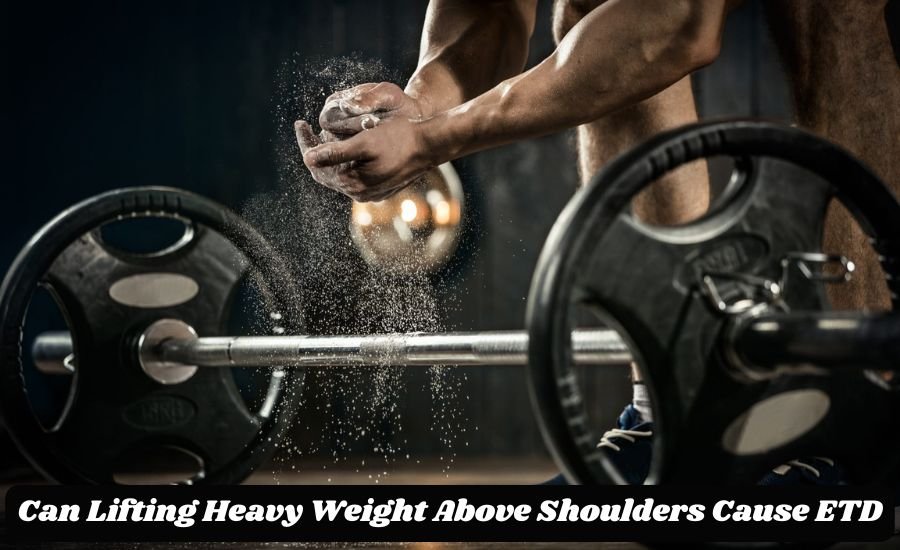 Can Lifting Heavy Weight Above Shoulders Cause ETD