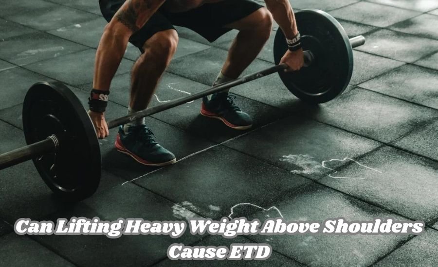 Can Lifting Heavy Weight Above Shoulders Cause ETD