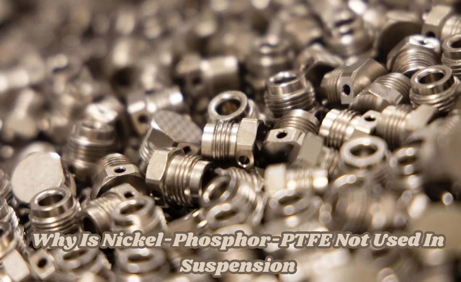 why is nickel-phosphor-ptfe not used in suspension