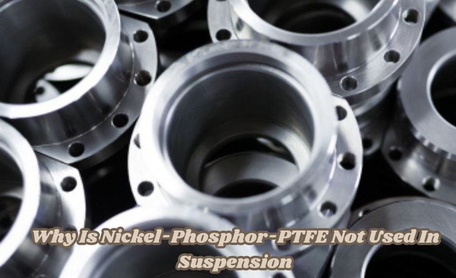 why is nickel-phosphor-ptfe not used in suspension