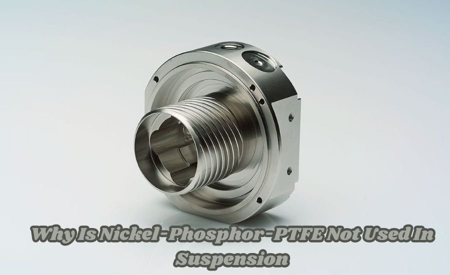 why is nickel-phosphor-ptfe not used in suspension